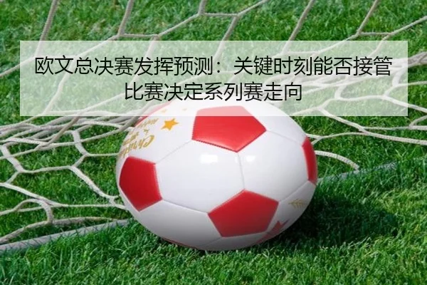 欧文总决赛发挥预测：关键时刻能否接管比赛决定系列赛走向 | dbzhenren